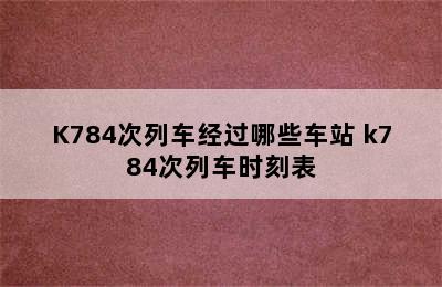 K784次列车经过哪些车站 k784次列车时刻表